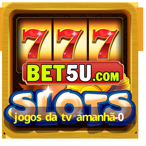 jogos da tv amanhã